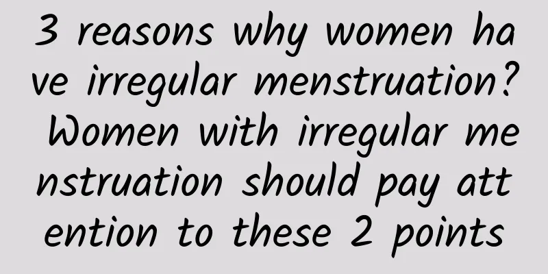 3 reasons why women have irregular menstruation? Women with irregular menstruation should pay attention to these 2 points