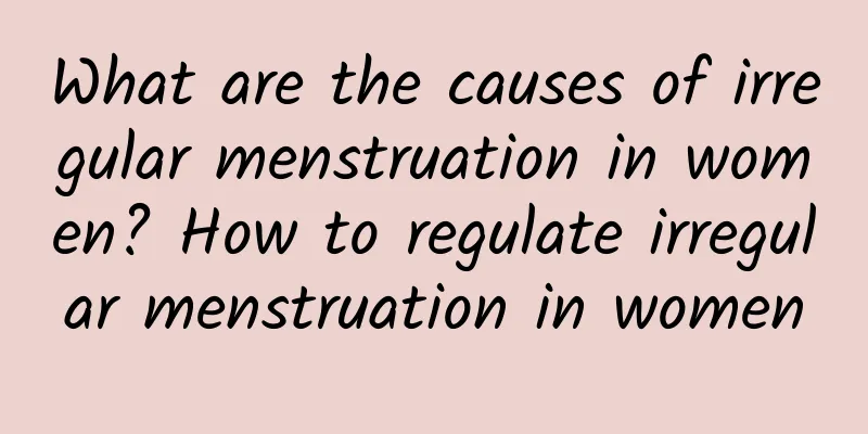 What are the causes of irregular menstruation in women? How to regulate irregular menstruation in women