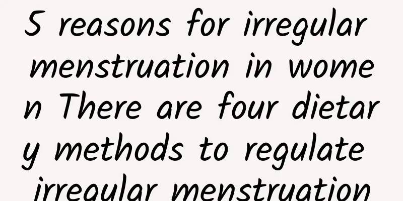 5 reasons for irregular menstruation in women There are four dietary methods to regulate irregular menstruation