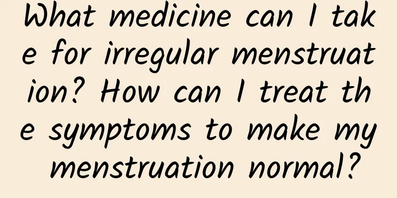 What medicine can I take for irregular menstruation? How can I treat the symptoms to make my menstruation normal?