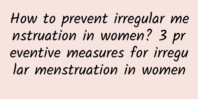 How to prevent irregular menstruation in women? 3 preventive measures for irregular menstruation in women