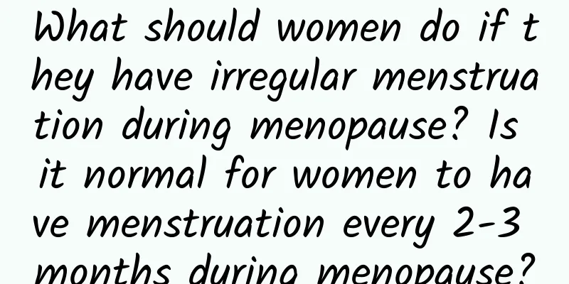 What should women do if they have irregular menstruation during menopause? Is it normal for women to have menstruation every 2-3 months during menopause?