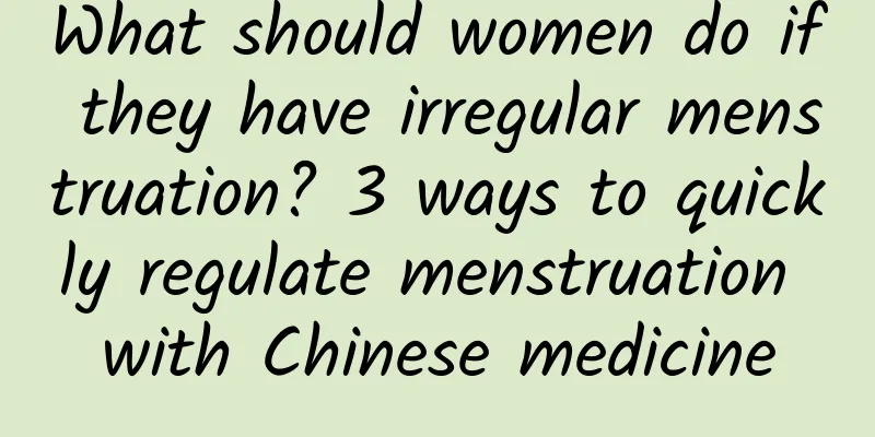 What should women do if they have irregular menstruation? 3 ways to quickly regulate menstruation with Chinese medicine
