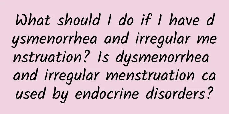 What should I do if I have dysmenorrhea and irregular menstruation? Is dysmenorrhea and irregular menstruation caused by endocrine disorders?