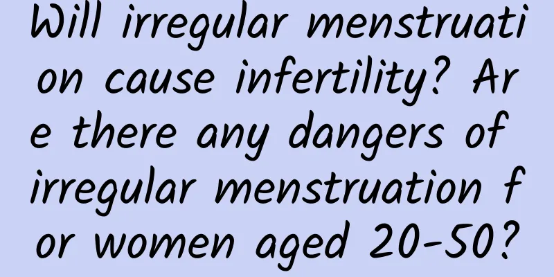 Will irregular menstruation cause infertility? Are there any dangers of irregular menstruation for women aged 20-50?