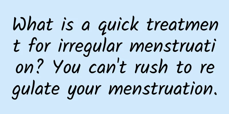 What is a quick treatment for irregular menstruation? You can't rush to regulate your menstruation.