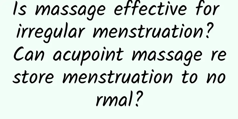 Is massage effective for irregular menstruation? Can acupoint massage restore menstruation to normal?