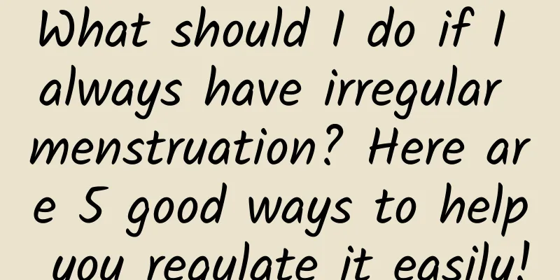 What should I do if I always have irregular menstruation? Here are 5 good ways to help you regulate it easily!