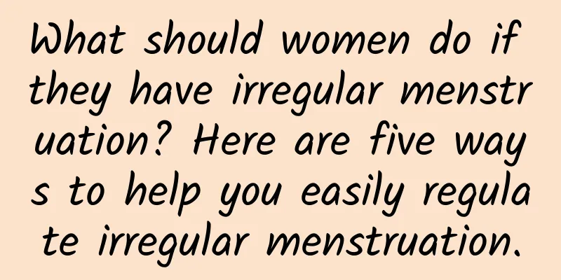 What should women do if they have irregular menstruation? Here are five ways to help you easily regulate irregular menstruation.