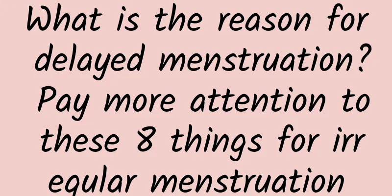 What is the reason for delayed menstruation? Pay more attention to these 8 things for irregular menstruation