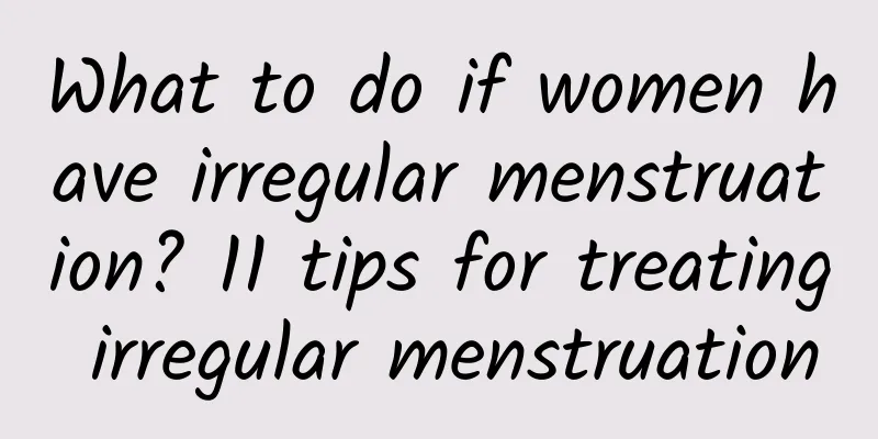 What to do if women have irregular menstruation? 11 tips for treating irregular menstruation