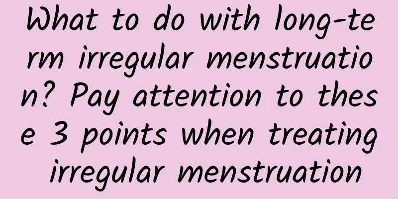 What to do with long-term irregular menstruation? Pay attention to these 3 points when treating irregular menstruation
