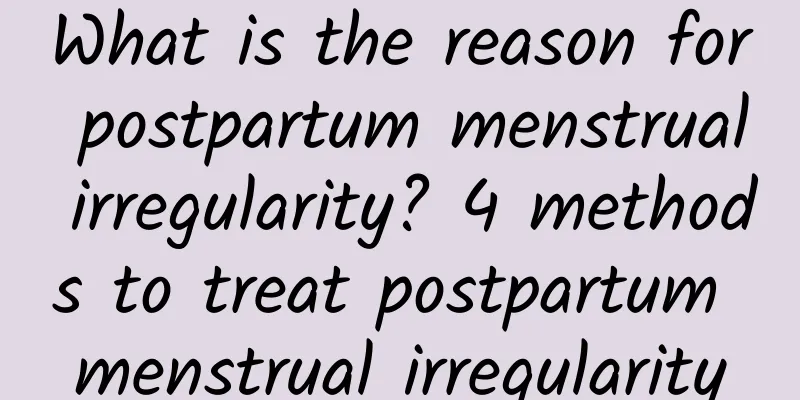 What is the reason for postpartum menstrual irregularity? 4 methods to treat postpartum menstrual irregularity