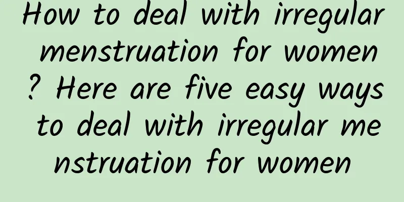 How to deal with irregular menstruation for women? Here are five easy ways to deal with irregular menstruation for women