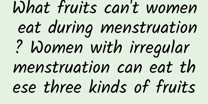 What fruits can't women eat during menstruation? Women with irregular menstruation can eat these three kinds of fruits