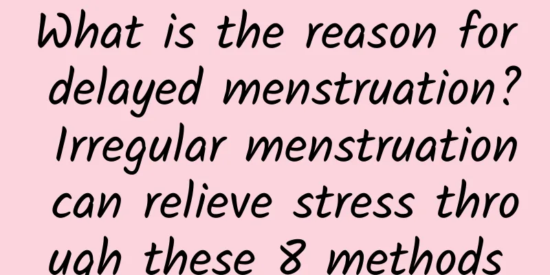 What is the reason for delayed menstruation? Irregular menstruation can relieve stress through these 8 methods