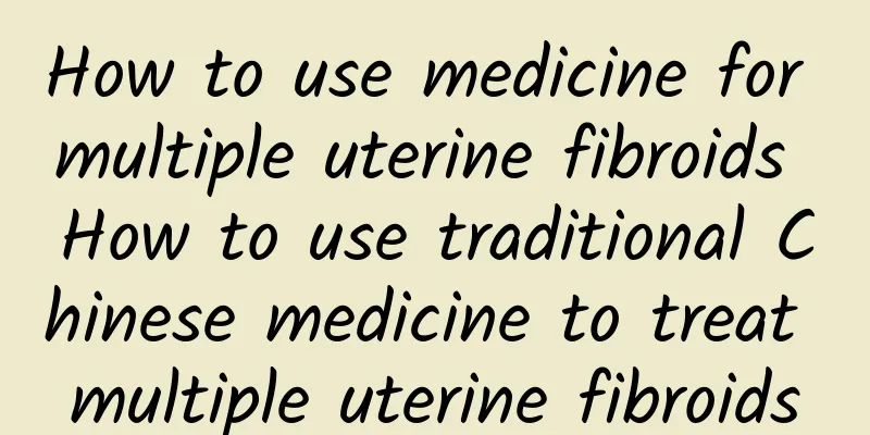 How to use medicine for multiple uterine fibroids How to use traditional Chinese medicine to treat multiple uterine fibroids