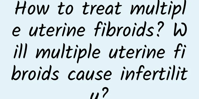 How to treat multiple uterine fibroids? Will multiple uterine fibroids cause infertility?
