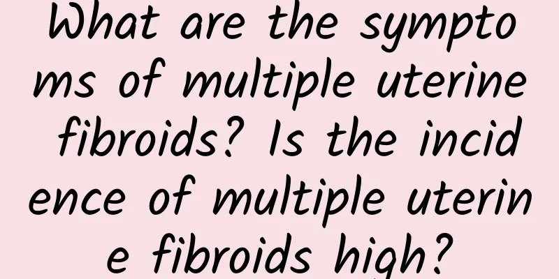 What are the symptoms of multiple uterine fibroids? Is the incidence of multiple uterine fibroids high?