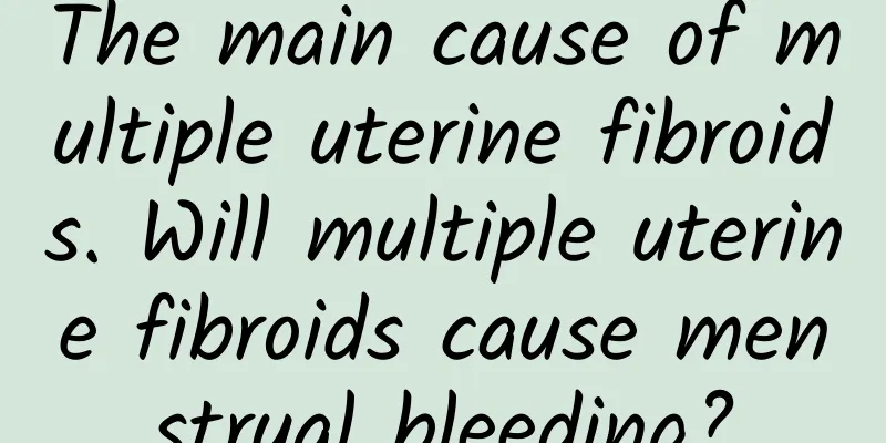 The main cause of multiple uterine fibroids. Will multiple uterine fibroids cause menstrual bleeding?