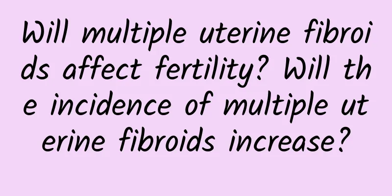 Will multiple uterine fibroids affect fertility? Will the incidence of multiple uterine fibroids increase?