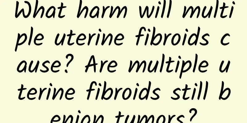 What harm will multiple uterine fibroids cause? Are multiple uterine fibroids still benign tumors?