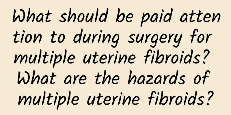 What should be paid attention to during surgery for multiple uterine fibroids? What are the hazards of multiple uterine fibroids?