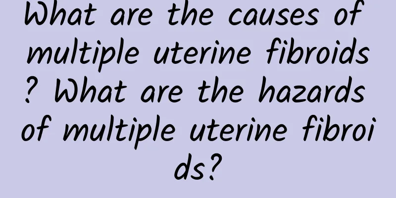 What are the causes of multiple uterine fibroids? What are the hazards of multiple uterine fibroids?