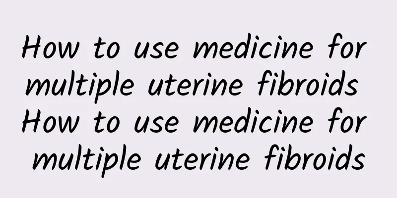 How to use medicine for multiple uterine fibroids How to use medicine for multiple uterine fibroids