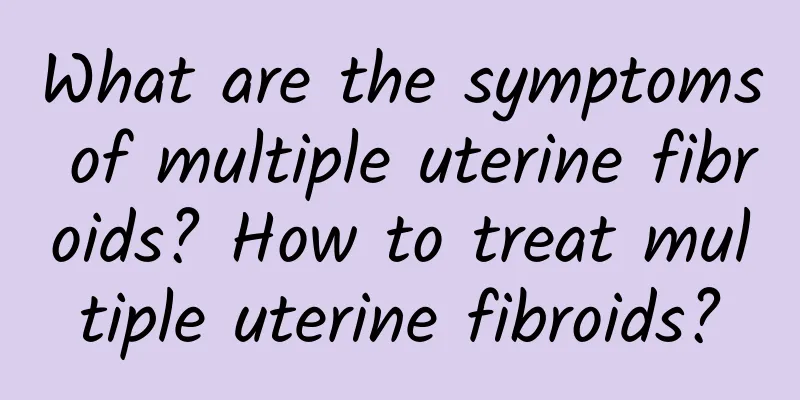 What are the symptoms of multiple uterine fibroids? How to treat multiple uterine fibroids?