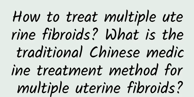 How to treat multiple uterine fibroids? What is the traditional Chinese medicine treatment method for multiple uterine fibroids?