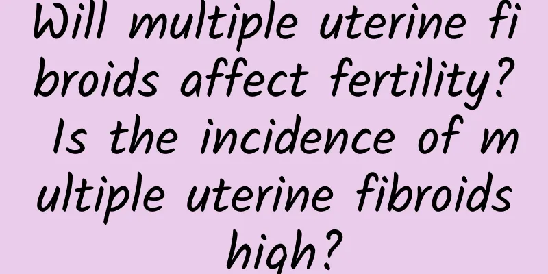Will multiple uterine fibroids affect fertility? Is the incidence of multiple uterine fibroids high?