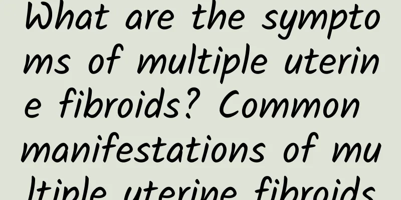 What are the symptoms of multiple uterine fibroids? Common manifestations of multiple uterine fibroids