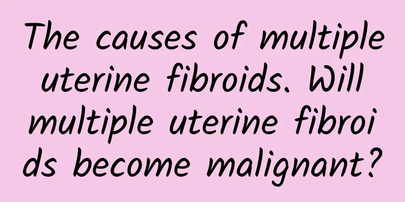 The causes of multiple uterine fibroids. Will multiple uterine fibroids become malignant?