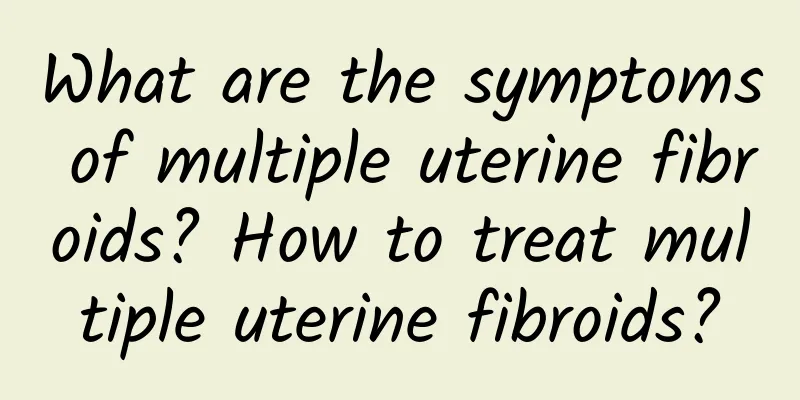 What are the symptoms of multiple uterine fibroids? How to treat multiple uterine fibroids?