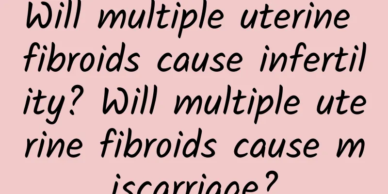 Will multiple uterine fibroids cause infertility? Will multiple uterine fibroids cause miscarriage?