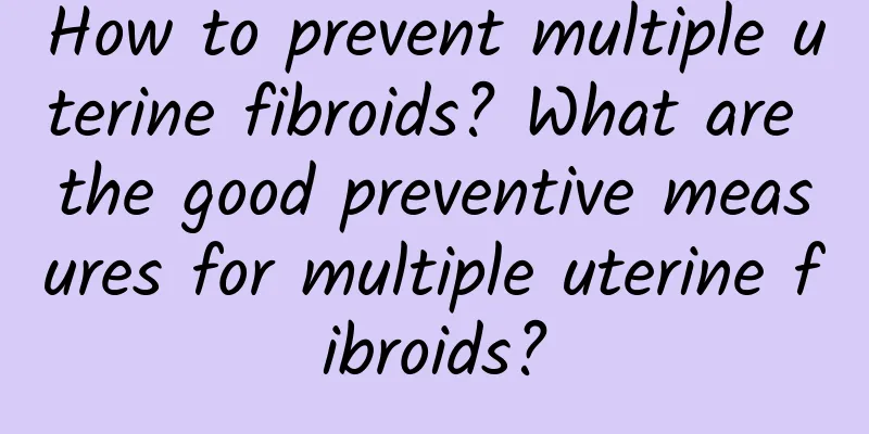 How to prevent multiple uterine fibroids? What are the good preventive measures for multiple uterine fibroids?