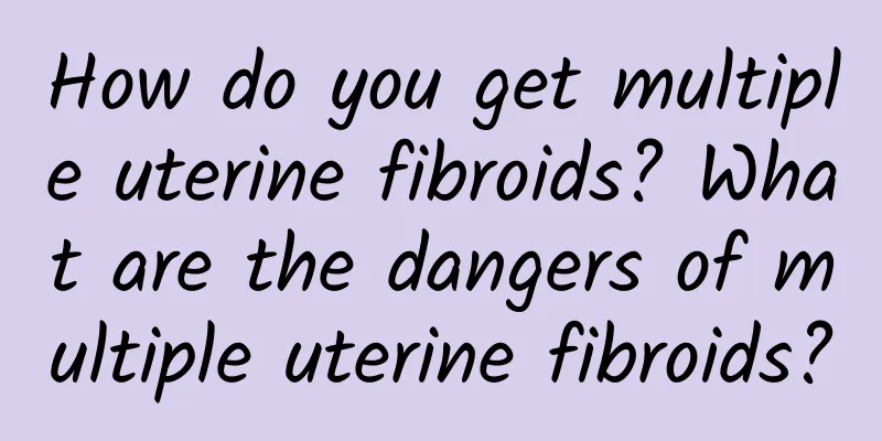 How do you get multiple uterine fibroids? What are the dangers of multiple uterine fibroids?
