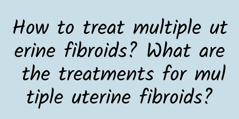 How to treat multiple uterine fibroids? What are the treatments for multiple uterine fibroids?