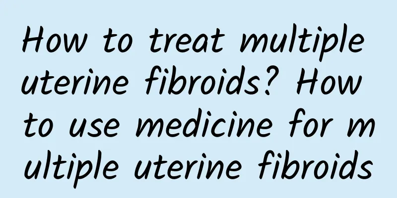 How to treat multiple uterine fibroids? How to use medicine for multiple uterine fibroids