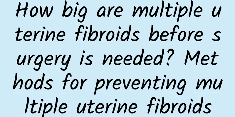 How big are multiple uterine fibroids before surgery is needed? Methods for preventing multiple uterine fibroids