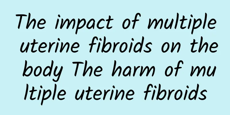 The impact of multiple uterine fibroids on the body The harm of multiple uterine fibroids