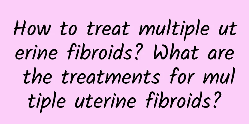 How to treat multiple uterine fibroids? What are the treatments for multiple uterine fibroids?