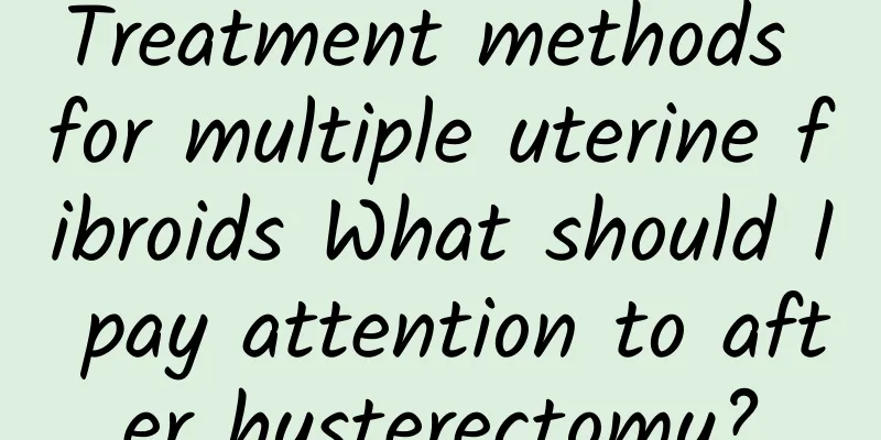 Treatment methods for multiple uterine fibroids What should I pay attention to after hysterectomy?