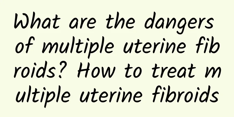 What are the dangers of multiple uterine fibroids? How to treat multiple uterine fibroids