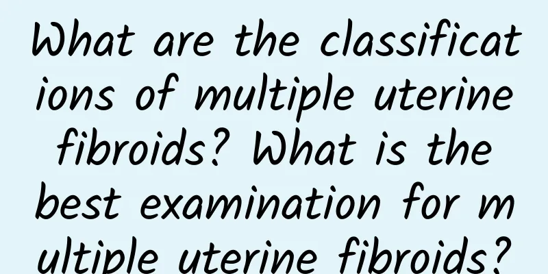What are the classifications of multiple uterine fibroids? What is the best examination for multiple uterine fibroids?