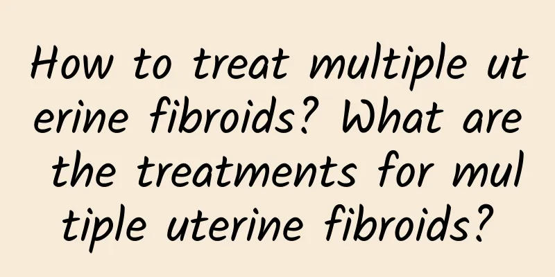 How to treat multiple uterine fibroids? What are the treatments for multiple uterine fibroids?