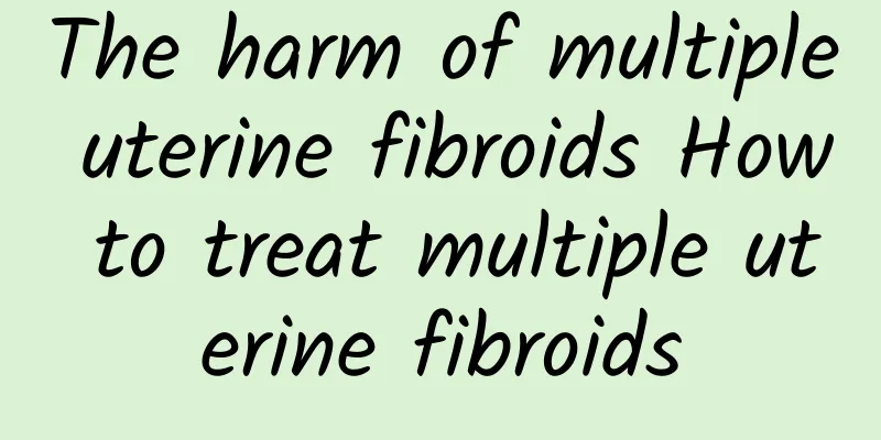 The harm of multiple uterine fibroids How to treat multiple uterine fibroids