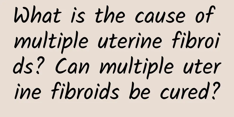 What is the cause of multiple uterine fibroids? Can multiple uterine fibroids be cured?