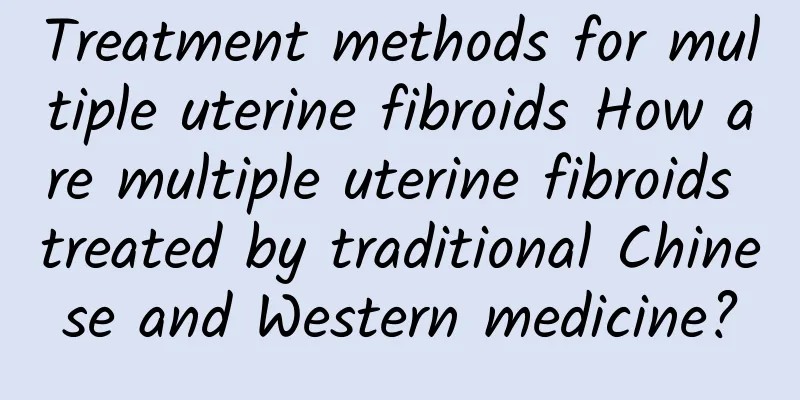 Treatment methods for multiple uterine fibroids How are multiple uterine fibroids treated by traditional Chinese and Western medicine?
